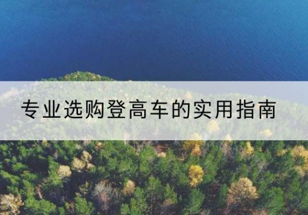 新会电动登高车厂家推荐-专业选购登高车的实用指南