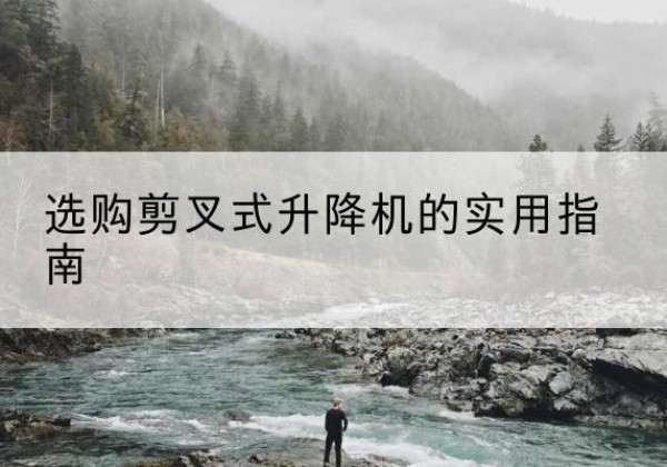 新会剪叉式升降机怎么选-选购剪叉式升降机的实用指南